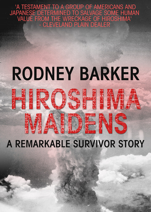 Hiroshima Maidens: A remarkable survival story by Rodney Barker