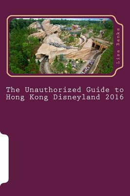 The Unauthorized Guide to Hong Kong Disneyland 2016 by Lisa Banks