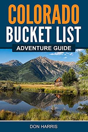 Colorado Bucket List Adventure Guide: Explore 100 Offbeat Destinations You Must Visit! by Don Harris