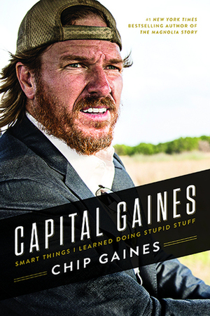 Capital Gaines: Smart Things I Learned Doing Stupid Stuff by Chip Gaines