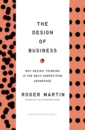 The Design of Business: Why Design Thinking is the Next Competitive Advantage by Roger L. Martin