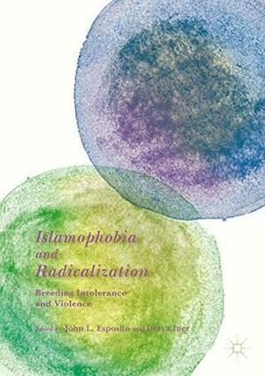 Islamophobia and Radicalization: Breeding Intolerance and Violence by Derya Iner, John L. Esposito