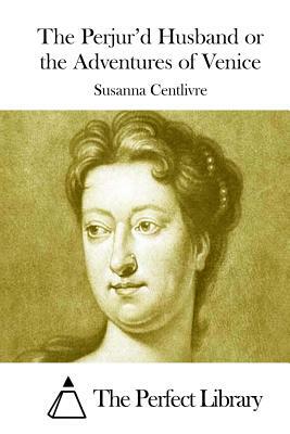 The Perjur'd Husband or the Adventures of Venice by Susanna Centlivre