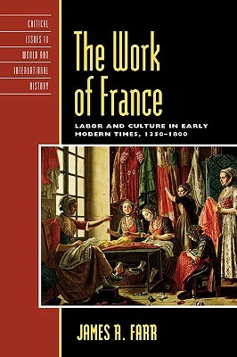 Work of France: Labor and Culture in Early Modern Times, 1350-1800 by James R. Farr