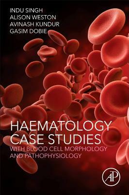 Haematology Case Studies with Blood Cell Morphology and Pathophysiology by Avinash Kundur, Indu Singh, Gasim Dobie