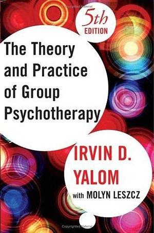 Theory and Practice of Group Psychotherapy by Molyn Leszcz, Irvin D. Yalom, Irvin D. Yalom