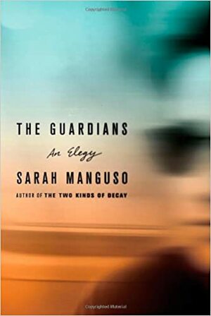 The Guardians: An Elegy for a Friend by Sarah Manguso