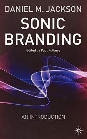 Sonic Branding: An Essential Guide to the Art and Science of Sonic Branding by D. Jackson