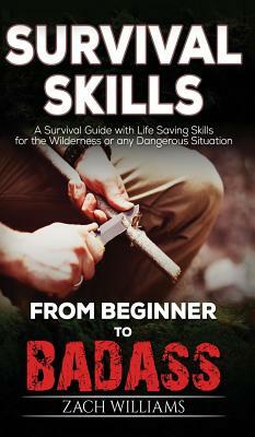 Survival Skills: A Guide with Life Saving Survival Skills for the Wilderness or any Dangerous Situation by Zach Williams