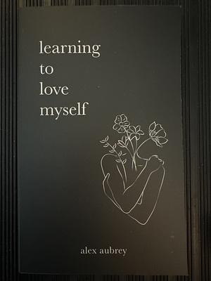 Learning to Love Myself by Alex Aubrey