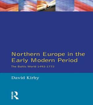 Northern Europe in the Early Modern Period: The Baltic World 1492-1772 by D. G. Kirby