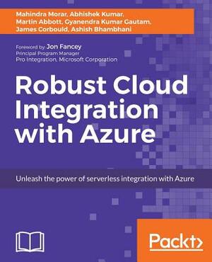 Robust Cloud Integration with Azure by Gyanendra Kumar Gautam, Mahindra Morar, Abhishek Kumar