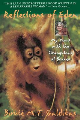 Reflections of Eden: My Years with the Orangutans of Borneo by Birute M. F. Galdikas