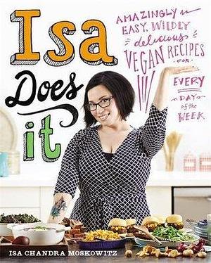 Isa Does It: Amazingly Easy, Wildly Delicious Vegan Recipes for Every Day of the Week Hardcover Moskowitz, Isa Chandra by Isa Chandra Moskowitz, Isa Chandra Moskowitz