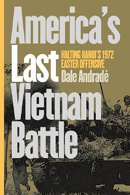 America's Last Vietnam Battle: Halting Hanoi's 1972 Easter Offensive by Dale Andradé, Dale Andradé