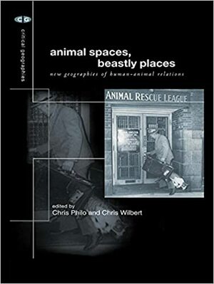 Animal Spaces, Beastly Places: New Geographies of Human-animal Relations by Chris Wilbert, Chris Philo