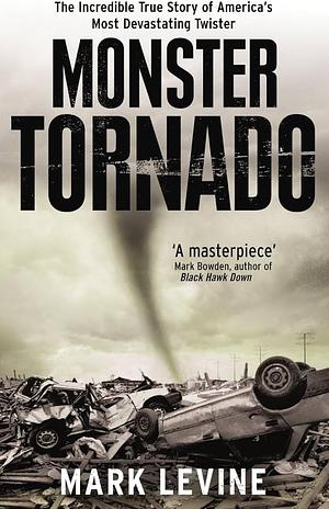 Monster Tornado: The Incredible True Story of America's Most Devastating Twister by Mark Levine