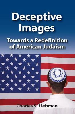Deceptive Images: Towards a Redefinition of American Judaism by Charles S. Liebman