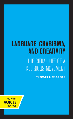 Language, Charisma, and Creativity: The Ritual Life of a Religious Movement by Thomas J. Csordas