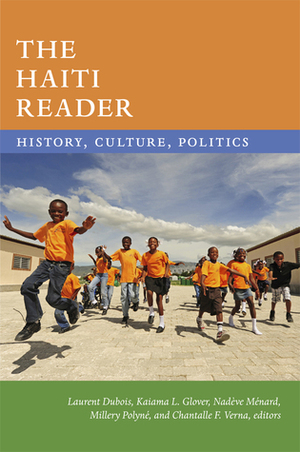 The Haiti Reader: History, Culture, Politics by Kaiama L. Glover, Millery Polyné, Laurent Dubois, Nadève Ménard, Chantalle F. Verna