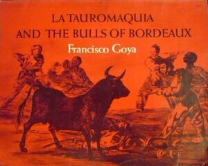 La Tauromaquia: And the Bulls of Bordeaux by Francisco de Goya