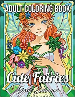 Cute Fairies: An Adult Coloring Book with Adorable Fairy Girls, Magical Forest Animals, and Delightful Fantasy Scenes for Relaxation by Jade Summer