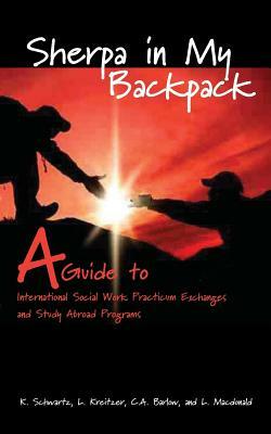 Sherpa in My Backpack: A Guide to International Social Work Practicum Exchanges and Study Abroad Programs by Linda Kreitzer, Barlow a. Constance, Karen Schwartz