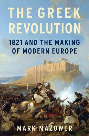 The Greek Revolution: 1821 and the Making of Modern Europe by Mark Mazower