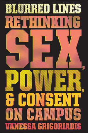 Blurred Lines: Rethinking Sex, Power, and Consent on Campus by Vanessa Grigoriadis