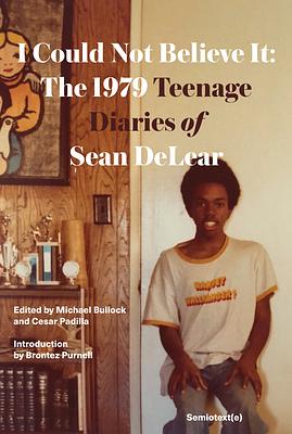 I Could Not Believe It: The 1979 Teenage Diaries of Sean DeLear by Brontez Purnell, Cesar Padilla, Michael Bullock, Sean DeLear