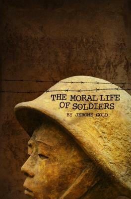 The Moral Life of Soldiers by Jerome Gold