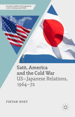 Sat&#333;, America and the Cold War: Us-Japanese Relations, 1964-72 by Fintan Hoey