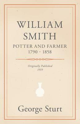 William Smith, Potter and Farmer 1790 - 1858 by George Sturt