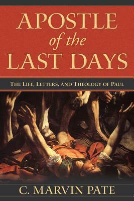 Apostle of the Last Days: The Life, Letters, and Theology of Paul by C. Marvin Pate