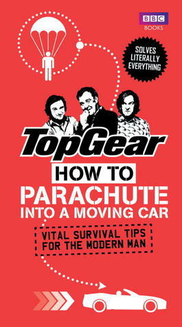 Top Gear: How to Parachute into a Moving Car: Vital Survival Tips for the Modern Man by Richard Porter