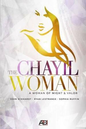 The Chayil Woman: A Woman of Might & Valor by John Eckhardt, Ryan LeStrange, Sophia Ruffin