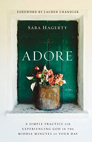 Adore: A Simple Practice for Experiencing God in the Middle Minutes of Your Day by Sara Hagerty