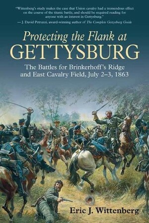 Protecting the Flank at Gettysburg: The Battles for Brinkerhoffs Ridge and East Cavalry Field, July 2-3, 1863 by Eric J. Wittenberg