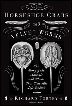 Horseshoe Crabs and Velvet Worms: The Story of the Animals and Plants That Time Has Left Behind by Richard Fortey