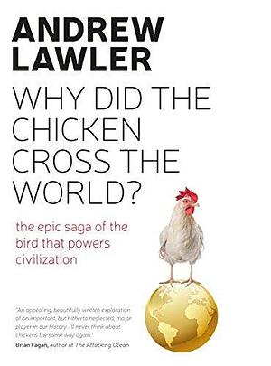 How the Chicken Crossed the World: The Story of the Bird that Powers Civilisation by Andrew Lawler, Andrew Lawler