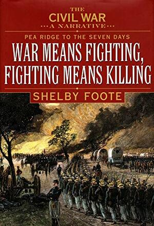 The Civil War: A Narrative, Volume 2: Pea Ridge To The Seven Days War Means Fighting, Fighting Means Killing by Shelby Foote
