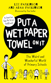 Put a Wet Paper Towel on It: The Weird and Wonderful World of Primary Schools by Lee Parkinson, Adam Parkinson