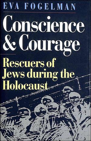 Conscience and courage: rescuers of the Jews during the Holocaust by Eva Fogelman, Eva Fogelman