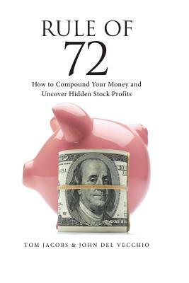 Rule of 72: How to Compound Your Money and Uncover Hidden Stock Profits by Tom Jacobs, John del Vecchio