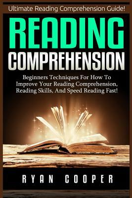 Reading Comprehension: Beginners Techniques For How To Improve Your Reading Comprehension, Reading Skills, And Speed Reading Fast! by Ryan Cooper
