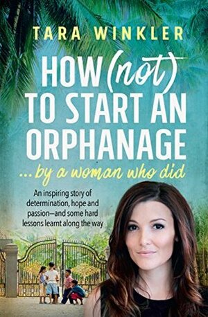 How (Not) to Start an Orphanage: ... by a woman who did by Tara Winkler