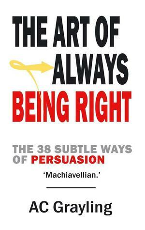 The Art of Always Being Right: The 38 Subtle Ways of Persuation by Arthur Schopenhauer, A.C. Grayling