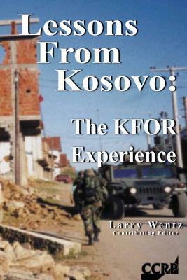 Lessons From Kosovo: The KFOR Experience by Larry Wentz