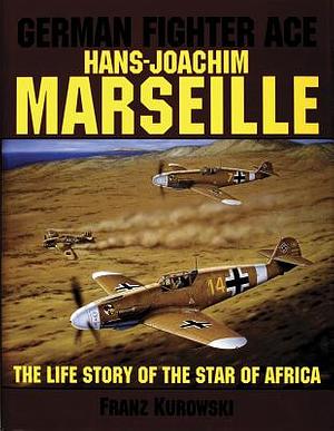 German Fighter Ace Hans-Joachim Marseille: The Life Story of the "Star of Africa" by Franz Kurowski