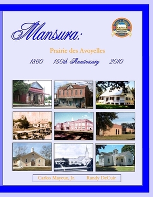 Mansura: Prairie des Avoyelles: A Pictorial History on the 150th Anniversary of the Incorporation of the Town of Mansura by Randy Decuir